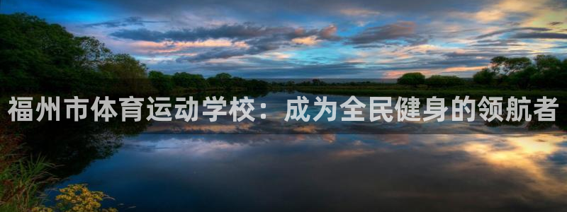 三亿体育网：福州市体育运动学校：成为全民健身的领航者