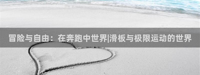 三亿体育：冒险与自由：在奔跑中世界|滑板与极限运动的世界