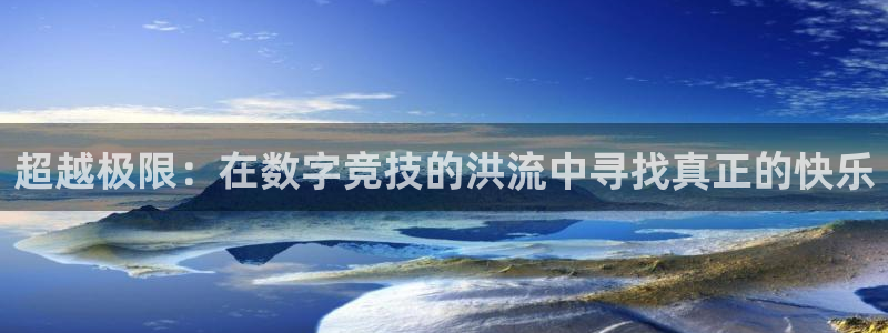 三亿体育登录：超越极限：在数字竞技的洪流中寻找真正的快乐