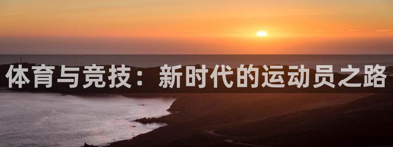 三亿体育网：体育与竞技：新时代的运动员之路
