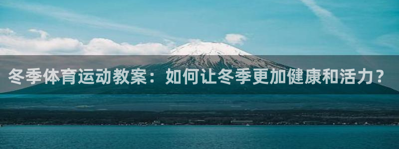 三亿体育登录：冬季体育运动教案：如何让冬季更加健康和活力？