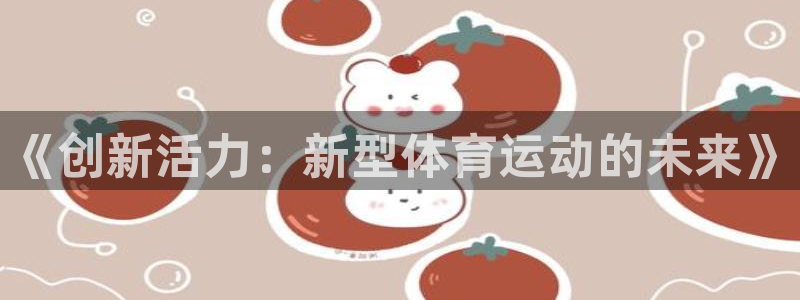 三亿体育网页版：《创新活力：新型体育运动的未来》