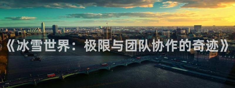 三亿体育登录：《冰雪世界：极限与团队协作的奇迹》