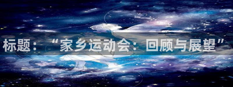 三亿体育：标题：“家乡运动会：回顾与展望”