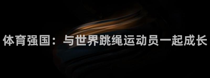 三亿体育登录：体育强国：与世界跳绳运动员一起成长